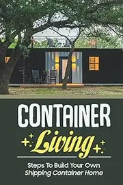Container Living: Steps To Build Your Own Shipping Container Home