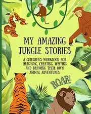 My Amazing Jungle Stories: A Children's Workbook For Imagining, Creating, Writing and Drawing Their Own Animal Adventures. A Great Gift For The Creative Child.