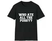 Funny Meme TShirt, Who Ate All the Pussy Joke Tee, Gift Shirt
