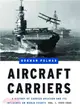 Aircraft Carriers: A History of Carrier Aviation and Its Influence on World Events: 1909-1945