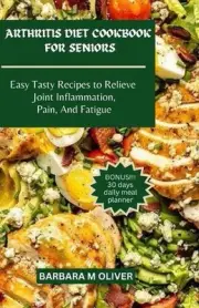 Arthritis Diet Cookbook for Seniors: Easy Tasty Recipes to Relieve Joint Inflamm
