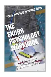 The Skiing Psychology Workbook: How to Use Advanced Sports Psychology to Succeed