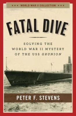 Fatal Dive : Solving the World War II Mystery of the USS Grunion