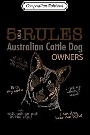 Composition Notebook: 5 Rules for Australian Cattle Dog Owners Journal/Notebook Blank Lined Ruled 6x9 100 Pages