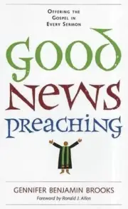 Good News Preaching: Offering the Gospel in Every Sermon by Gennifer Benjamin Br