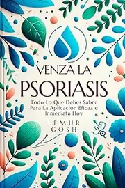 Venza la Psoriasis: Todo Lo Que Debes Saber Para La Aplicación Eficaz e Inmediata Hoy