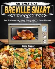The Quick-Start Breville Smart Oven Cookbook: Easy & Delicious and Healthy Recip