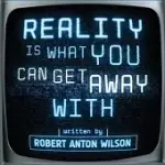 REALITY IS WHAT YOU CAN GET AWAY WITH