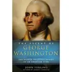 THE ASCENT OF GEORGE WASHINGTON: THE HIDDEN POLITICAL GENIUS OF AN AMERICAN ICON