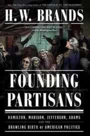 Founding Partisans: Hamilton, Madison, Jefferson, Adams and the Brawling Birth o