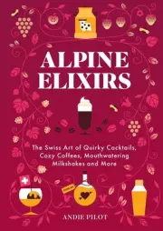 Alpine Elixirs: The Swiss Art of Quirky Cocktails, Cozy Coffees, Mouthwatering M
