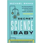 THE SECRET SCIENCE OF BABY: THE SURPRISING PHYSICS OF CREATING A HUMAN, FROM CONCEPTION TO BIRTH--AND BEYOND