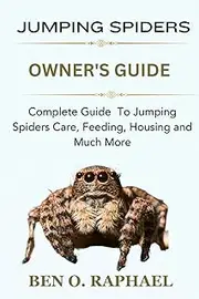 JUMPING SPIDER: Complete Guide To Jumping Spiders Care, Feeding, Housing and Much More