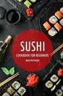 Sushi Cookbook for Beginners: A Simple Guide to Making Delicious Sushi at Home b