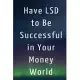 Have LSD to Be Successful in Your Money World: Lined Notebook/Journal; Inspirational Gifts, Quote Dot Grid, Design Book, Work Book, Planner, Dotted No