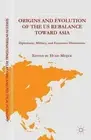 Origins and Evolution of the US Rebalance toward Asia: Diplomatic, Military, and