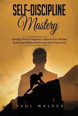 Self-Discipline Mastery: Develop Mental Toughness, Improve Your Mindset, Build G