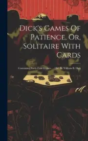 Dick's Games Of Patience, Or, Solitaire With Cards: Containing Forty-four