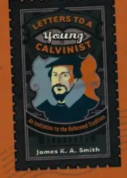 LETTERS TO A YOUNG CALVINIST: AN INVITATION TO THE By James K A Smith BRAND NEW