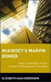 McKinsey's Marvin Bower: Vision, Leadership, and the Creation of Management Cons