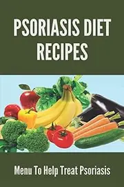 Psoriasis Diet Recipes: Menu To Help Treat Psoriasis: Psoriasis Elimination Diet