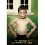 O ME OF LITTLE FAITH: TRUE CONFESSIONS OF A SPIRITUAL WEAKLING