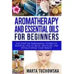 AROMATHERAPY AND ESSENTIAL OILS FOR BEGINNERS: DISCOVER THE PHENOMENAL POWERS OF ESSENTIAL OILS TO RELAX, REVITALIZE, AND REVOLUTIONIZE YOUR HEALTH