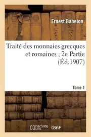 Traite des monnaires grecaues et romaines 2e partie. Tome 1: Depuis Les Origines