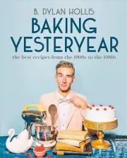 Baking Yesteryear the Best Recipes from 1900S to the 1980S Book B. Dylan Hollis