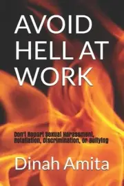 Avoid Hell at Work: : Don't Report Sexual Harassment, Retaliation, Discriminatio
