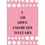 I AM OPEN AND READY TO LEARN: FRONT COVER QUOTATION JOURNAL FOR GIRL & WOMEN WHO WANT TO BE INSPIRED EVERY DAY, TO NOTE DOWN ALL YOUR THOUGHTS AND I