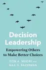Decision Leadership: Empowering Others to Make Better Choices by Don A. Moore (E