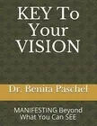 KEY To Your VISION: MANIFESTING Beyond What You Can See by Paschel, Benita
