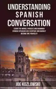 Understanding Spanish Conversation: Learn the Words, Phrases and Grammar Spanish