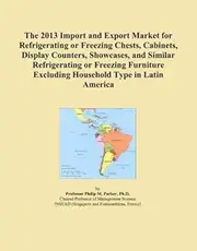 The 2013 Import and Export Market for Refrigerating or Freezing Chests, Cabinets, Display Counters, Showcases, and Similar Refrigerating or Freezing Furniture Excluding Household Type in Latin America