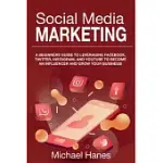 SOCIAL MEDIA MARKETING: A BEGINNERS GUIDE TO LEVERAGING FACEBOOK, TWITTER, INSTAGRAM, AND YOUTUBE TO BECOME AN INFLUENCER AND GROW YOUR BUSINE