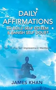 Daily Affirmations To Build Self Esteem & Banish Self Doubt : Your 30 Day Self Improvement Workbook