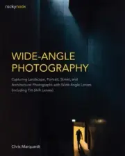 Wide-Angle Photography : Capturing Landscape, Portrait, Street, and Architect...