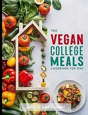 The Vegan College Meals Cookbook For One: Mouthwatering and Hassle-Free Plant-Based Meal Recipes For College Students - Single Serving and Meal Prep For Busy College Guys and Girls