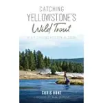 CATCHING YELLOWSTONE’’S WILD TROUT: A FLY-FISHING HISTORY AND GUIDE