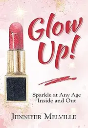 Glow Up!: Sparkle at Any Age Inside and Out