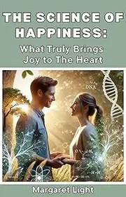 The Science of Happiness: What Truly Brings Joy to The Heart.: Explore proven habits and insights that create lasting joy, peace, and emotional well-being.