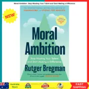 Moral Ambition: Stop Wasting Your Talent and Start Making a Difference by Rutger