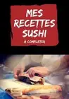 Mes recettes sushi complter: cahier de recettes sushis sashimis ? remplir by R?v