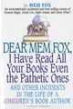 Dear Mem Fox, I Have Read All Your Books Even the Pathetic Ones: And Other Incidents in the Life of a Children's Book Author