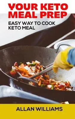 Your Keto Meal Prep Cookbook: Easy way to Cook Keto Meal