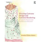 TEACHING COSTUME DESIGN AND COSTUME RENDERING: A GUIDE FOR THEATRE AND PERFORMANCE EDUCATORS