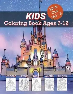 Kids Coloring Book Ages 7-12 ( All in One Vol - 2 ): Animals, Mandalas, Princesses, Princes, Kings, Queens, Knights, and Dragons