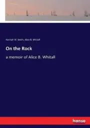 On the Rock: a memoir of Alice B. Whitall by Hannah W. Smith (English) Paperback