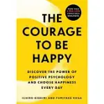 THE COURAGE TO BE HAPPY : DISCOVER THE POWER OF POSITIVE PSYCHOLOGY AND CHOOSE HAPPINESS EVERY DAY